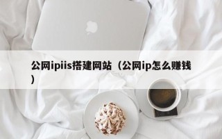 山南公网ipiis搭建网站（公网ip怎么赚钱）