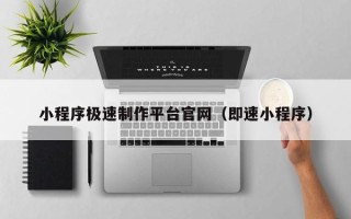 山南小程序极速制作平台官网（即速小程序）