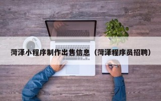 山南菏泽小程序制作出售信息（菏泽程序员招聘）