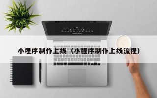 山南小程序制作上线（小程序制作上线流程）