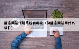 山南静态网站搭建系统有哪些（做静态网站用什么软件）