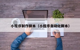 山南小程序制作脚本（小程序自动化脚本）