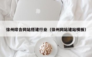 山南徐州综合网站搭建行业（徐州网站建站模板）