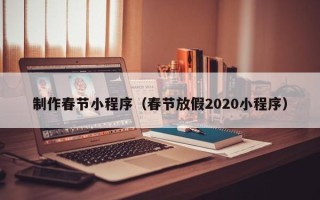 山南制作春节小程序（春节放假2020小程序）