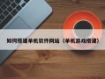 山南如何搭建单机软件网站（单机游戏搭建）