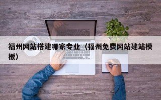 山南福州网站搭建哪家专业（福州免费网站建站模板）