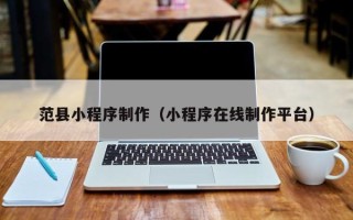 山南范县小程序制作（小程序在线制作平台）
