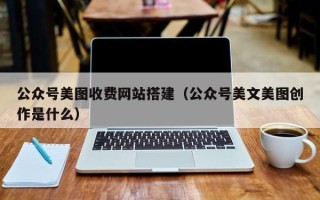 山南公众号美图收费网站搭建（公众号美文美图创作是什么）