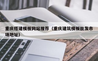 山南重庆搭建模板网站推荐（重庆建筑模板批发市场地址）