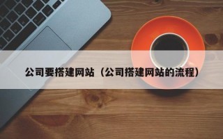 山南公司要搭建网站（公司搭建网站的流程）